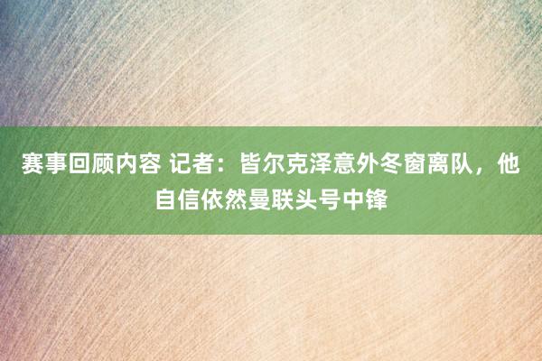 赛事回顾内容 记者：皆尔克泽意外冬窗离队，他自信依然曼联头号中锋