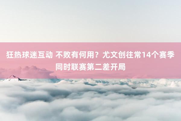 狂热球迷互动 不败有何用？尤文创往常14个赛季同时联赛第二差开局