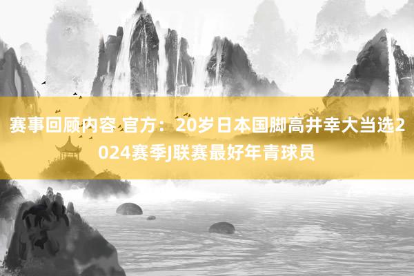 赛事回顾内容 官方：20岁日本国脚高井幸大当选2024赛季J联赛最好年青球员