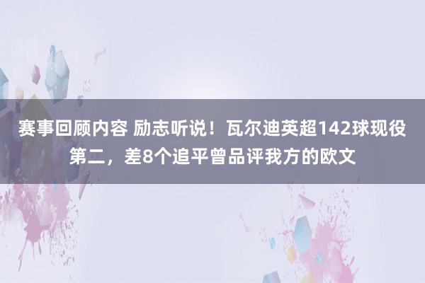 赛事回顾内容 励志听说！瓦尔迪英超142球现役第二，差8个追平曾品评我方的欧文