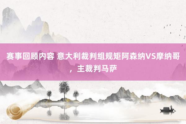 赛事回顾内容 意大利裁判组规矩阿森纳VS摩纳哥，主裁判马萨