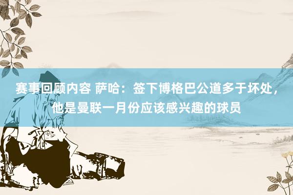 赛事回顾内容 萨哈：签下博格巴公道多于坏处，他是曼联一月份应该感兴趣的球员