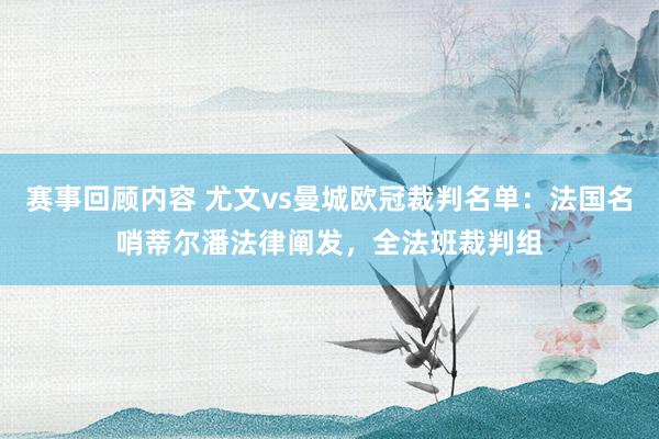 赛事回顾内容 尤文vs曼城欧冠裁判名单：法国名哨蒂尔潘法律阐发，全法班裁判组