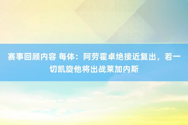 赛事回顾内容 每体：阿劳霍卓绝接近复出，若一切凯旋他将出战莱加内斯