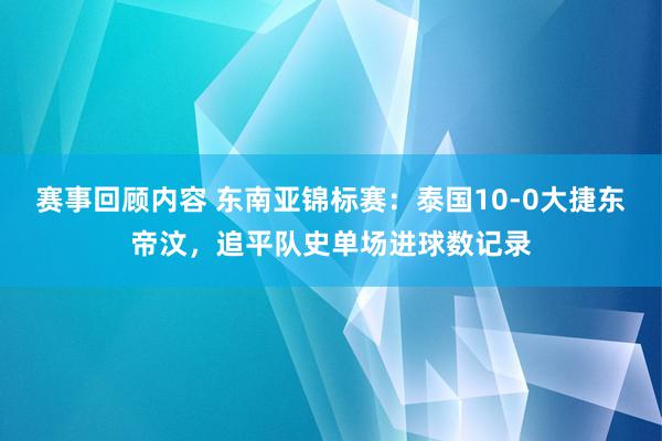 赛事回顾内容 东南亚锦标赛：泰国10-0大捷东帝汶，追平队史单场进球数记录