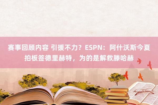 赛事回顾内容 引援不力？ESPN：阿什沃斯今夏拍板签德里赫特，为的是解救滕哈赫