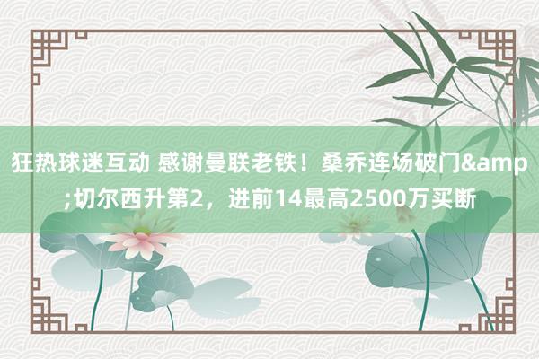 狂热球迷互动 感谢曼联老铁！桑乔连场破门&切尔西升第2，进前14最高2500万买断