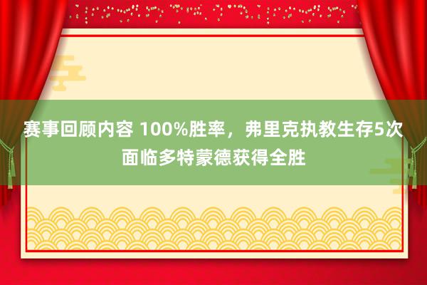 赛事回顾内容 100%胜率，弗里克执教生存5次面临多特蒙德获得全胜