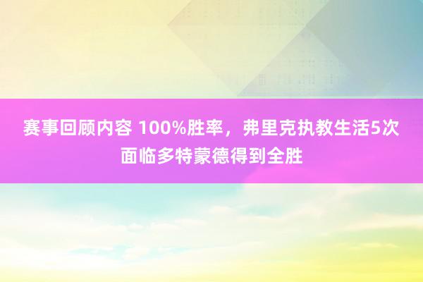 赛事回顾内容 100%胜率，弗里克执教生活5次面临多特蒙德得到全胜