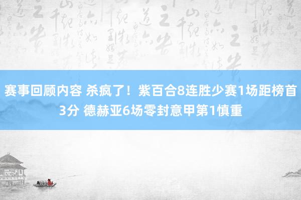 赛事回顾内容 杀疯了！紫百合8连胜少赛1场距榜首3分 德赫亚6场零封意甲第1慎重