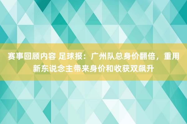 赛事回顾内容 足球报：广州队总身价翻倍，重用新东说念主带来身价和收获双飙升