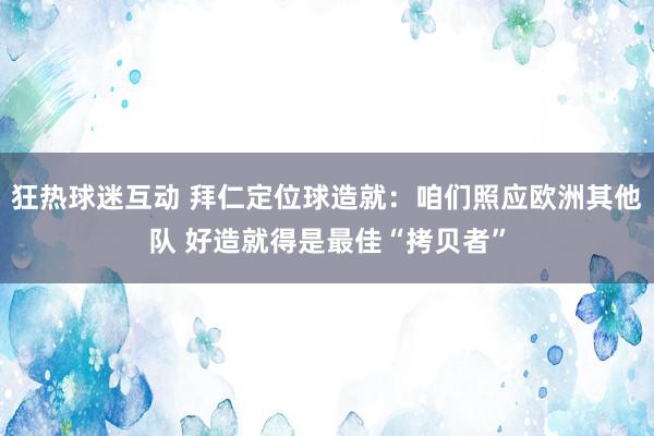 狂热球迷互动 拜仁定位球造就：咱们照应欧洲其他队 好造就得是最佳“拷贝者”