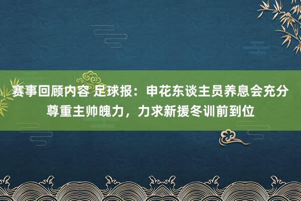 赛事回顾内容 足球报：申花东谈主员养息会充分尊重主帅魄力，力求新援冬训前到位