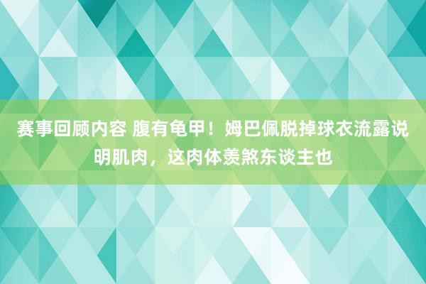 赛事回顾内容 腹有龟甲！姆巴佩脱掉球衣流露说明肌肉，这肉体羡煞东谈主也