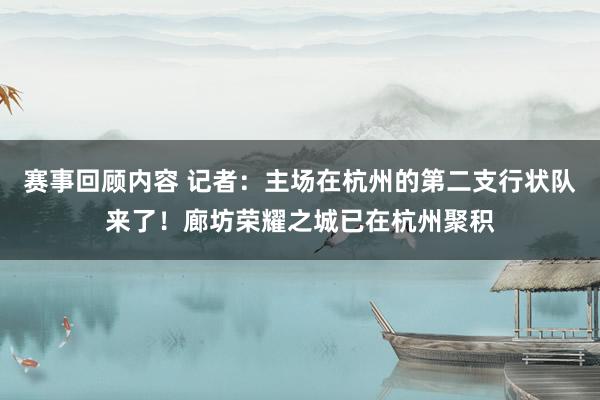 赛事回顾内容 记者：主场在杭州的第二支行状队来了！廊坊荣耀之城已在杭州聚积