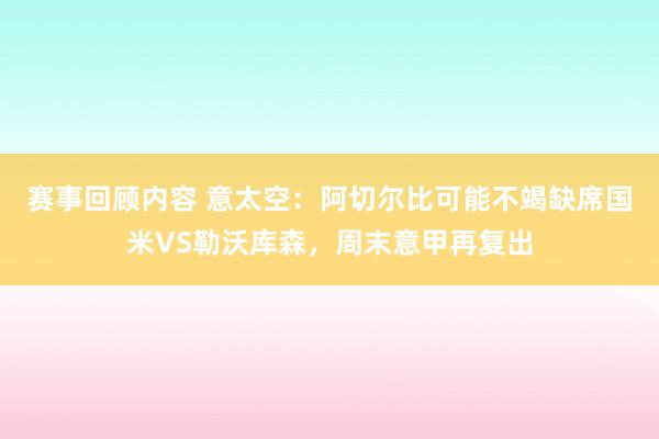 赛事回顾内容 意太空：阿切尔比可能不竭缺席国米VS勒沃库森，周末意甲再复出