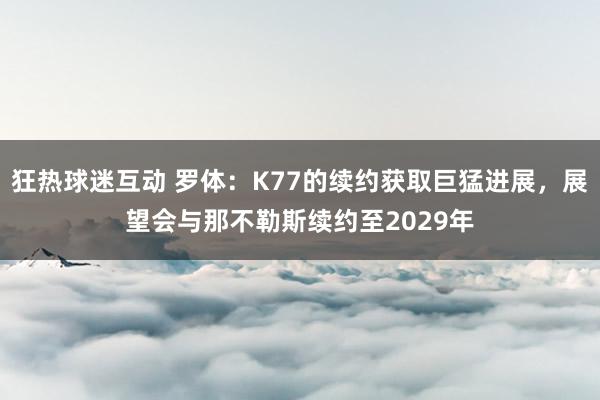 狂热球迷互动 罗体：K77的续约获取巨猛进展，展望会与那不勒斯续约至2029年