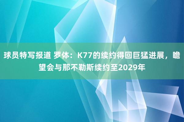 球员特写报道 罗体：K77的续约得回巨猛进展，瞻望会与那不勒斯续约至2029年