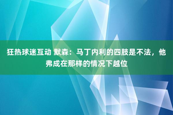 狂热球迷互动 默森：马丁内利的四肢是不法，他弗成在那样的情况下越位